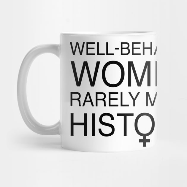 Well Behaved Women Rarely Make History by FeministShirts